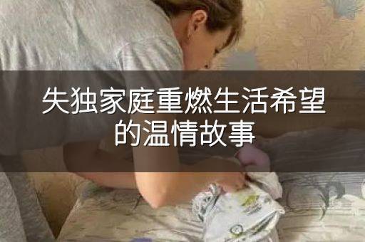 失独家庭重燃生活希望的温情故事